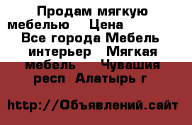 Продам мягкую мебелью. › Цена ­ 25 000 - Все города Мебель, интерьер » Мягкая мебель   . Чувашия респ.,Алатырь г.